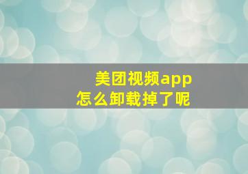 美团视频app怎么卸载掉了呢