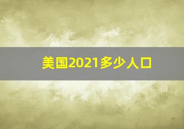 美国2021多少人口