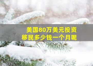 美国80万美元投资移民多少钱一个月呢