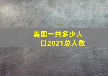 美国一共多少人口2021总人数