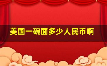 美国一碗面多少人民币啊