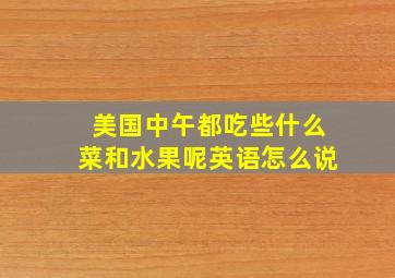 美国中午都吃些什么菜和水果呢英语怎么说