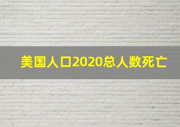 美国人口2020总人数死亡