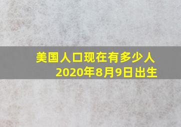 美国人口现在有多少人2020年8月9日出生