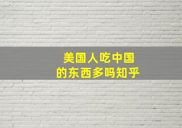 美国人吃中国的东西多吗知乎