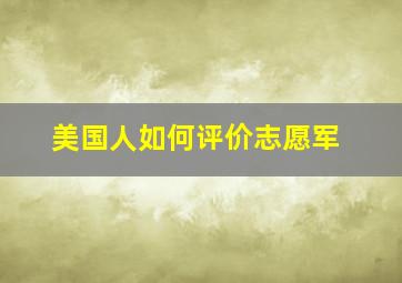 美国人如何评价志愿军