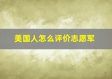 美国人怎么评价志愿军