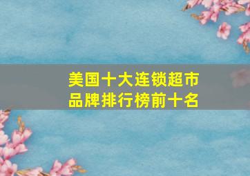 美国十大连锁超市品牌排行榜前十名