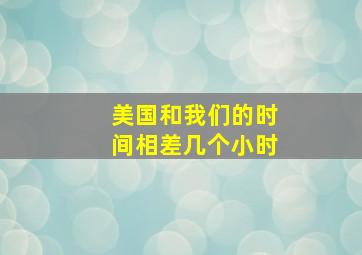 美国和我们的时间相差几个小时