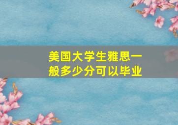 美国大学生雅思一般多少分可以毕业