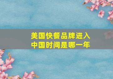 美国快餐品牌进入中国时间是哪一年