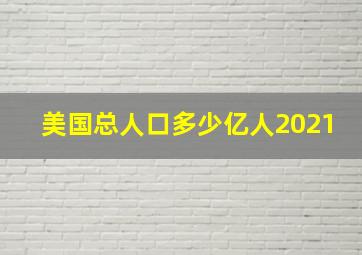 美国总人口多少亿人2021