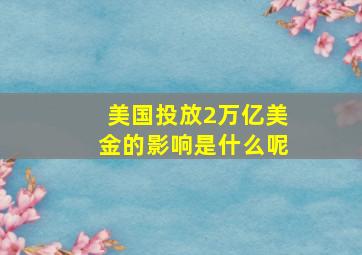 美国投放2万亿美金的影响是什么呢