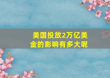 美国投放2万亿美金的影响有多大呢