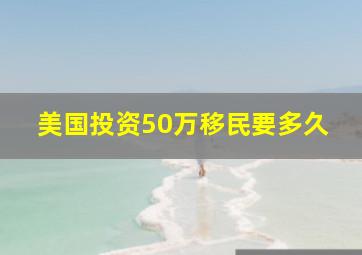 美国投资50万移民要多久