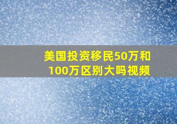 美国投资移民50万和100万区别大吗视频