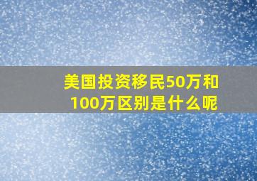 美国投资移民50万和100万区别是什么呢