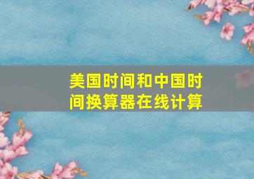 美国时间和中国时间换算器在线计算