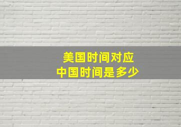 美国时间对应中国时间是多少