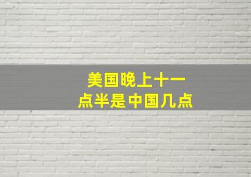 美国晚上十一点半是中国几点