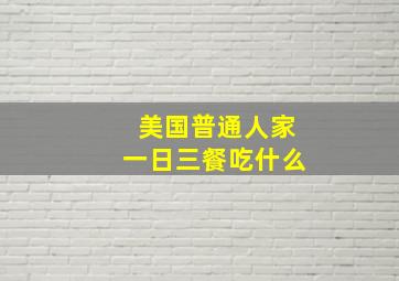 美国普通人家一日三餐吃什么