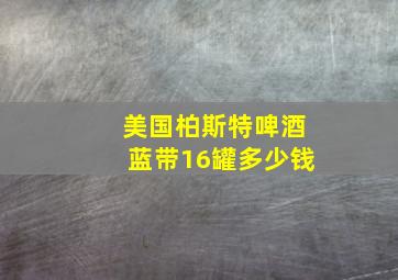 美国柏斯特啤酒蓝带16罐多少钱