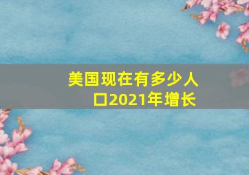 美国现在有多少人口2021年增长