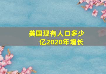 美国现有人口多少亿2020年增长