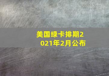 美国绿卡排期2021年2月公布