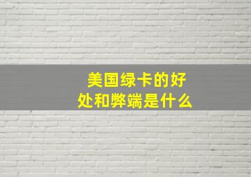 美国绿卡的好处和弊端是什么