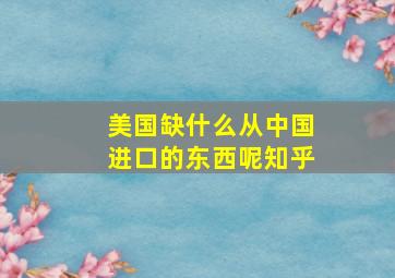 美国缺什么从中国进口的东西呢知乎