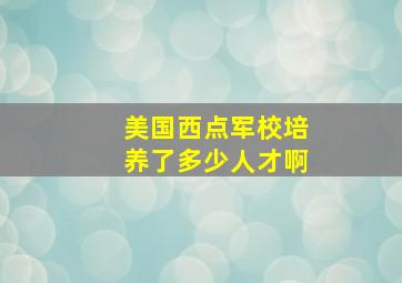 美国西点军校培养了多少人才啊