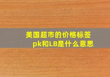 美国超市的价格标签pk和LB是什么意思