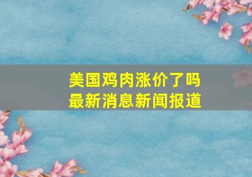 美国鸡肉涨价了吗最新消息新闻报道