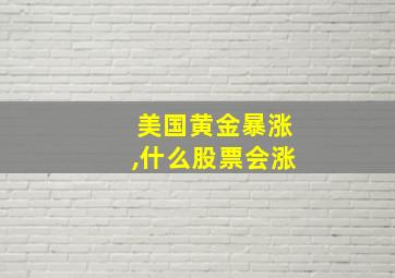 美国黄金暴涨,什么股票会涨