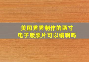 美图秀秀制作的两寸电子版照片可以编辑吗