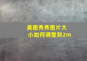 美图秀秀图片大小如何调整到2m