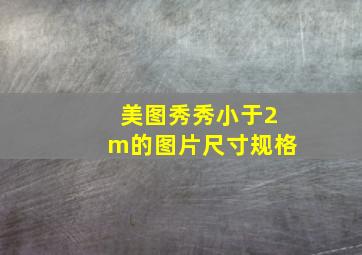 美图秀秀小于2m的图片尺寸规格