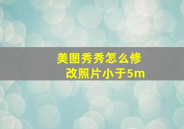 美图秀秀怎么修改照片小于5m