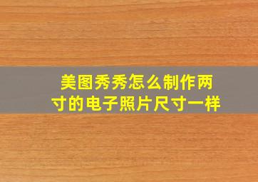 美图秀秀怎么制作两寸的电子照片尺寸一样