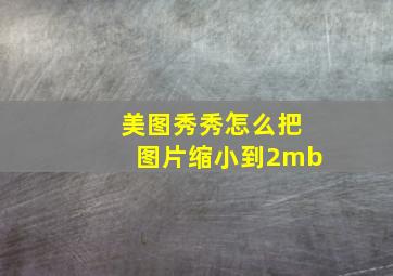 美图秀秀怎么把图片缩小到2mb