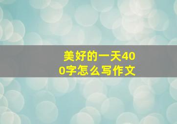 美好的一天400字怎么写作文