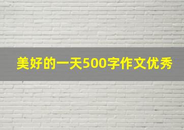 美好的一天500字作文优秀