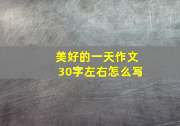 美好的一天作文30字左右怎么写