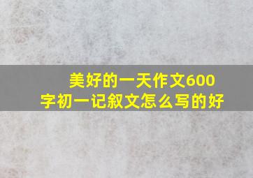 美好的一天作文600字初一记叙文怎么写的好