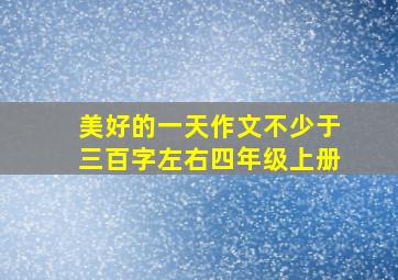 美好的一天作文不少于三百字左右四年级上册