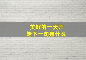 美好的一天开始下一句是什么