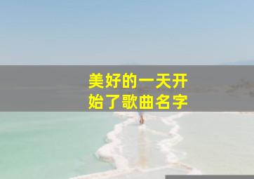 美好的一天开始了歌曲名字