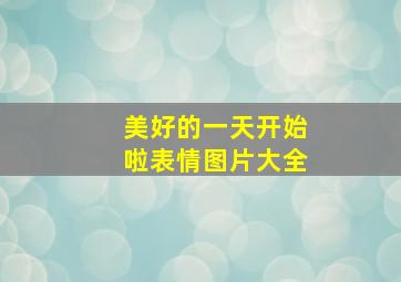 美好的一天开始啦表情图片大全