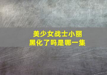 美少女战士小丽黑化了吗是哪一集